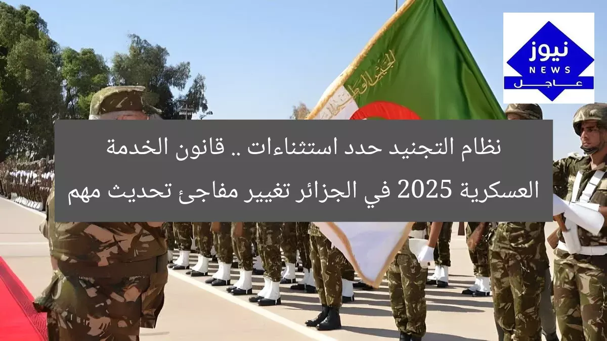 نظام التجنيد حدد استثناءات .. قانون الخدمة العسكرية 2025 في الجزائر تغيير مفاجئ تحديث مهم