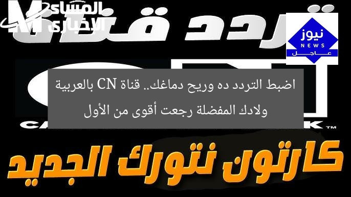 اضبط التردد ده وريح دماغك.. قناة CN بالعربية ولادك المفضلة رجعت أقوى من الأول