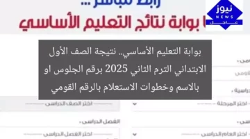بوابة التعليم الأساسي.. نتيجة الصف الأول الابتدائي الترم الثاني 2025 برقم الجلوس او بالاسم وخطوات الاستعلام بالرقم القومي