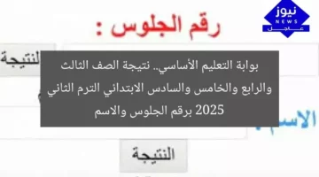 بوابة التعليم الأساسي.. نتيجة الصف الثالث والرابع والخامس والسادس الابتدائي الترم الثاني 2025 برقم الجلوس والاسم