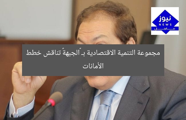 مجموعة التنمية الاقتصادية بـ «الجبهة» تناقش خطط الأمانات