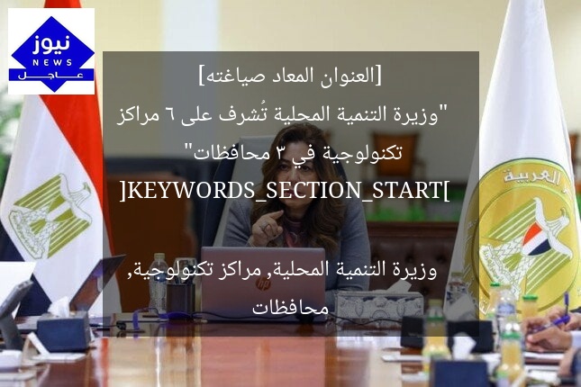 [العنوان المعاد صياغته]  
“وزيرة التنمية المحلية تُشرف على 6 مراكز تكنولوجية في 3 محافظات”  

[KEYWORDS_SECTION_START]  
وزيرة التنمية المحلية, مراكز تكنولوجية, محافظات