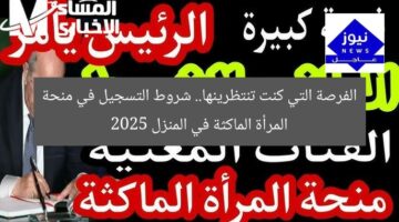 الفرصة التي كنت تنتظرينها.. شروط التسجيل في منحة المرأة الماكثة في المنزل 2025