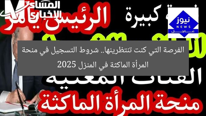 الفرصة التي كنت تنتظرينها.. شروط التسجيل في منحة المرأة الماكثة في المنزل 2025