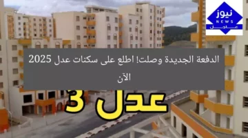 الدفعة الجديدة وصلت! اطلع على سكنات عدل 2025 الآن