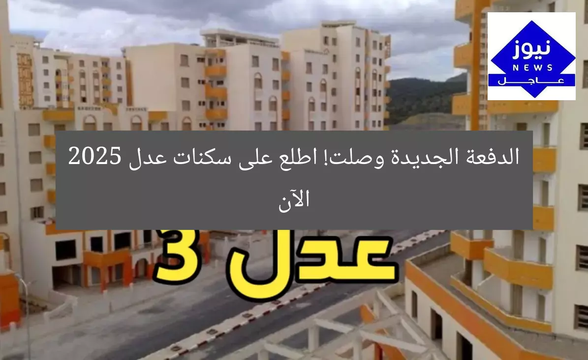 الدفعة الجديدة وصلت! اطلع على سكنات عدل 2025 الآن