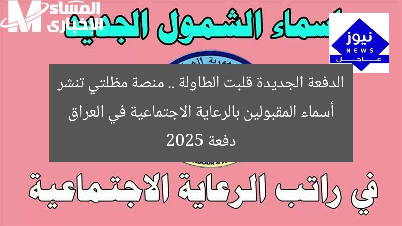 الدفعة الجديدة قلبت الطاولة .. منصة مظلتي تنشر أسماء المقبولين بالرعاية الاجتماعية في العراق دفعة 2025