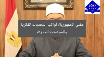 “مفتي الجمهورية: يواجه التحديات الفكرية والمجتمعية المعاصرة”