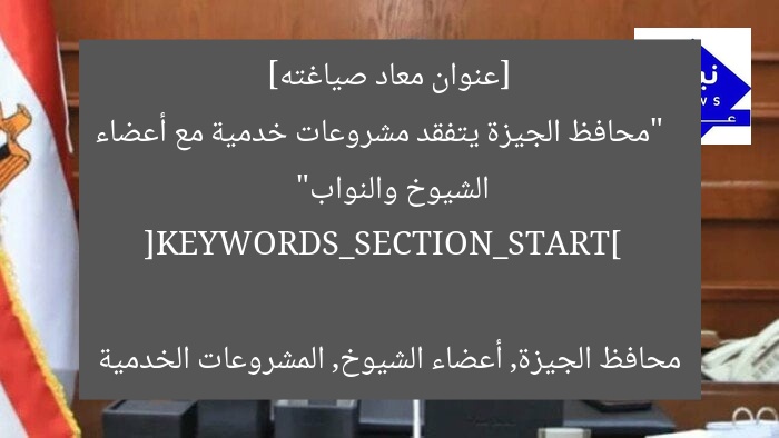 [عنوان معاد صياغته]  
“محافظ الجيزة يتفقد مشروعات خدمية مع أعضاء الشيوخ والنواب”  

[KEYWORDS_SECTION_START]  
محافظ الجيزة, أعضاء الشيوخ, المشروعات الخدمية