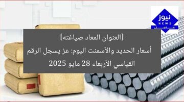 [العنوان المعاد صياغته]  
أسعار الحديد والأسمنت اليوم: عز يسجل الرقم القياسي الأربعاء 28 مايو 2025