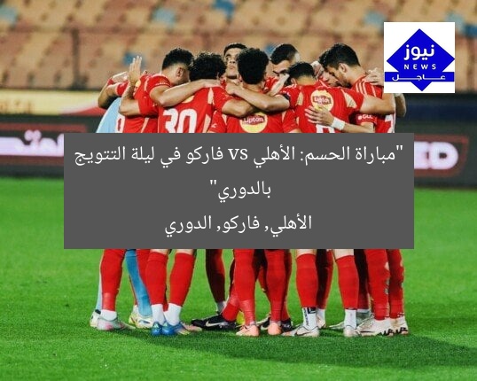 “مباراة الحسم: الأهلي vs فاركو في ليلة التتويج بالدوري”  
الأهلي, فاركو, الدوري