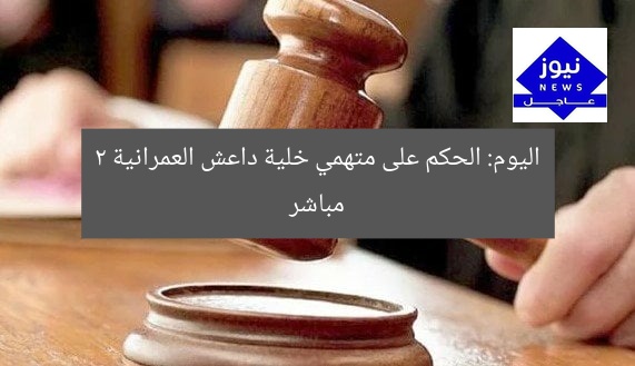 اليوم: الحكم على متهمي خلية داعش العمرانية 2 مباشر