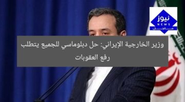 وزير الخارجية الإيراني: حل دبلوماسي للجميع يتطلب رفع العقوبات
