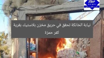 نيابة الخانكة تحقق في حريق مخزن بلاستيك بقرية كفر حمزة
