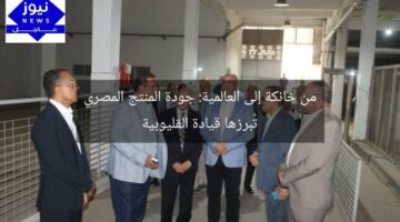 من خانكة إلى العالمية: جودة المنتج المصري تُبرزها قيادة القليوبية