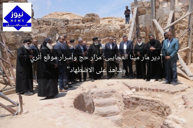 “دير مار مينا العجايبى: مزار حج وأسرار موقع أثري وشاهد على الاضطهاد”