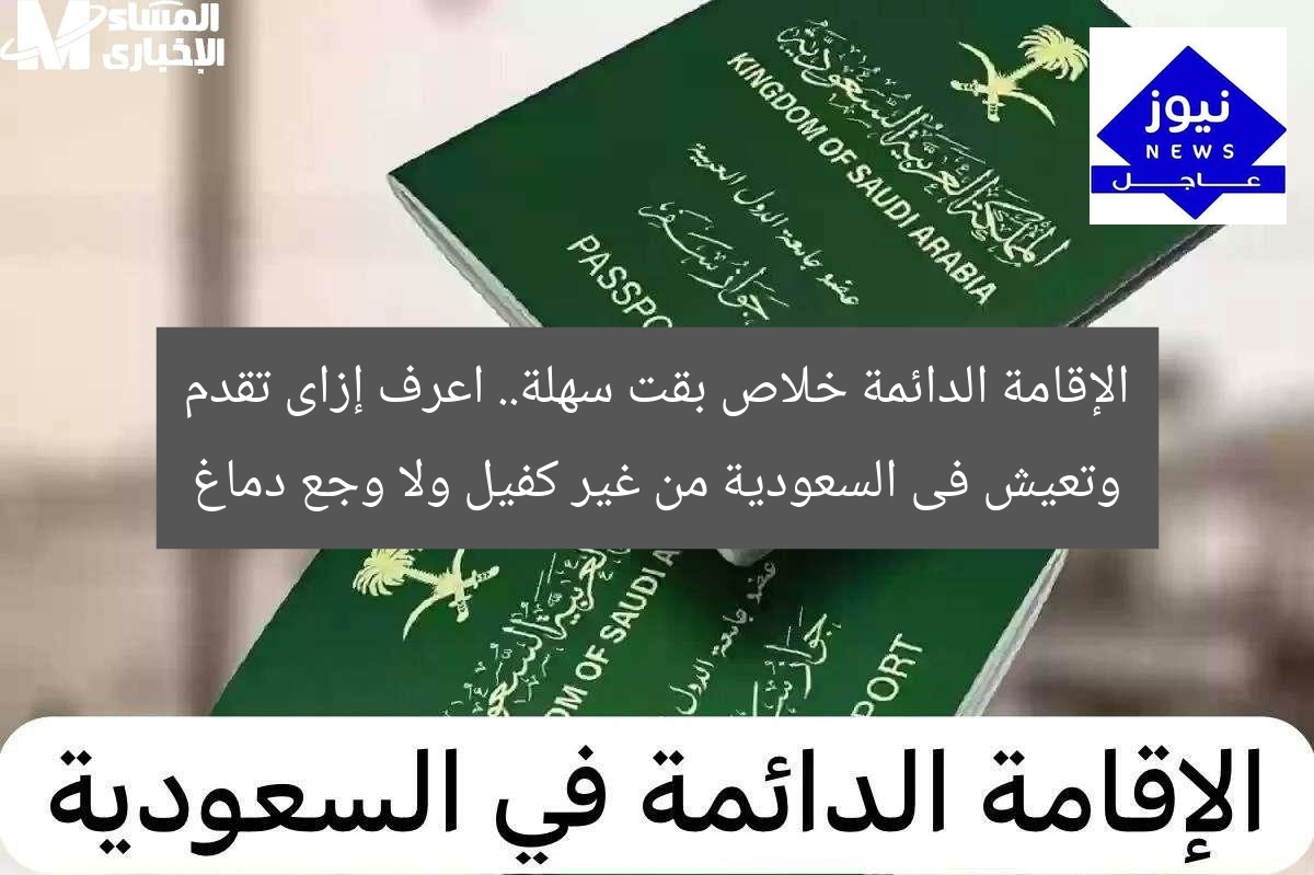 الإقامة الدائمة خلاص بقت سهلة.. اعرف إزاى تقدم وتعيش فى السعودية من غير كفيل ولا وجع دماغ