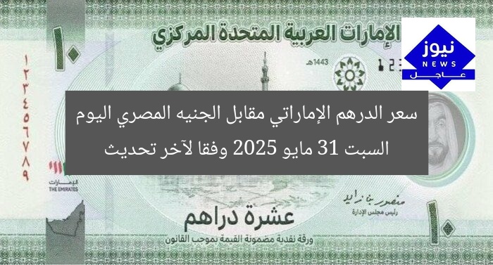 سعر الدرهم الإماراتي مقابل الجنيه المصري اليوم السبت 31 مايو 2025 وفقا لآخر تحديث