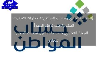 [السجل التجاري وحساب المواطن: 5 خطوات لتحديث الملف وتجنب توقف الدعم]  
السجل التجاري, حساب المواطن, تحديث السجل التجاري