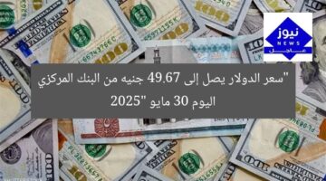 “سعر الدولار يصل إلى 49.67 جنيه من البنك المركزي اليوم 30 مايو 2025”