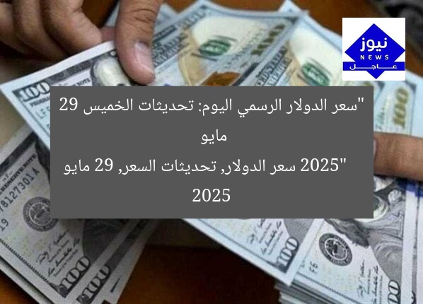 “سعر الدولار الرسمي اليوم: تحديثات الخميس 29 مايو 2025”  
سعر الدولار, تحديثات السعر, 29 مايو 2025