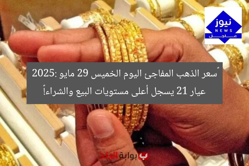 “سعر الذهب المفاجئ اليوم الخميس 29 مايو 2025: عيار 21 يسجل أعلى مستويات البيع والشراء!”