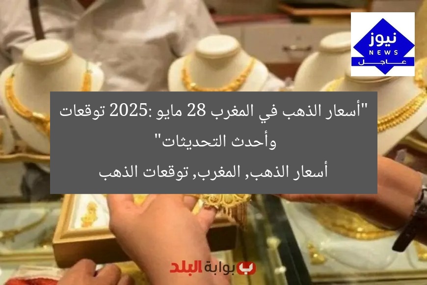 “أسعار الذهب في المغرب 28 مايو 2025: توقعات وأحدث التحديثات”
أسعار الذهب, المغرب, توقعات الذهب