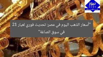 “أسعار الذهب اليوم في مصر: تحديث فوري لعيار 21 في سوق الصاغة”