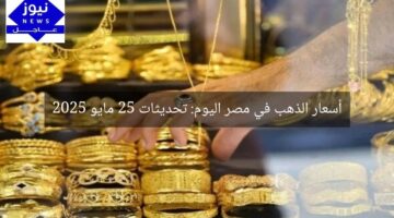 أسعار الذهب في مصر اليوم: تحديثات 25 مايو 2025