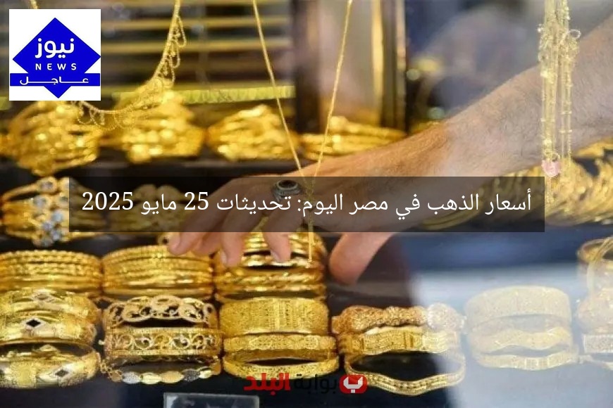 أسعار الذهب في مصر اليوم: تحديثات 25 مايو 2025