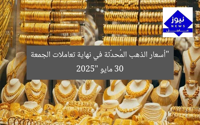 “أسعار الذهب المُحدَّثة في نهاية تعاملات الجمعة 30 مايو 2025”