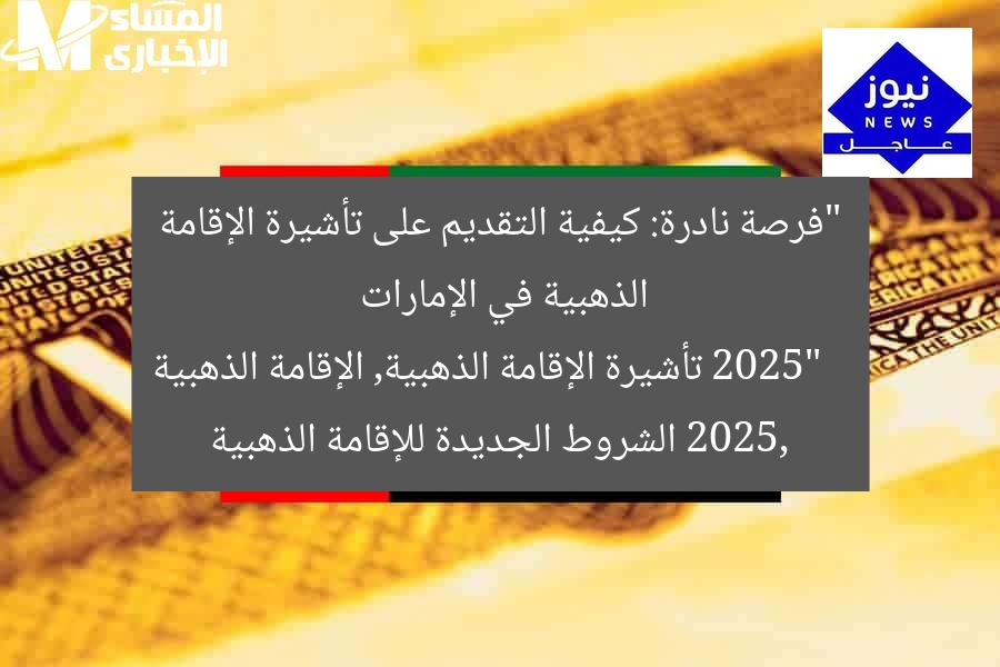“فرصة نادرة: كيفية التقديم على تأشيرة الإقامة الذهبية في الإمارات 2025”
تأشيرة الإقامة الذهبية, الإقامة الذهبية 2025, الشروط الجديدة للإقامة الذهبية