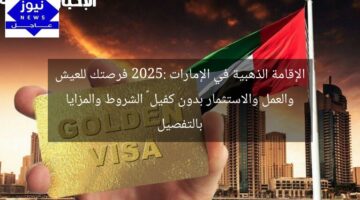 الإقامة الذهبية في الإمارات 2025: فرصتك للعيش والعمل والاستثمار بدون كفيل – الشروط والمزايا بالتفصيل