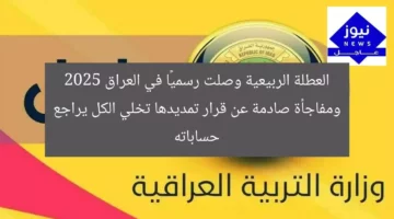 العطلة الربيعية وصلت رسميًا في العراق 2025 ومفاجأة صادمة عن قرار تمديدها تخلي الكل يراجع حساباته