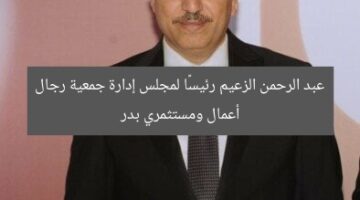 عبد الرحمن الزعيم رئيسًا لمجلس إدارة جمعية رجال أعمال ومستثمري بدر