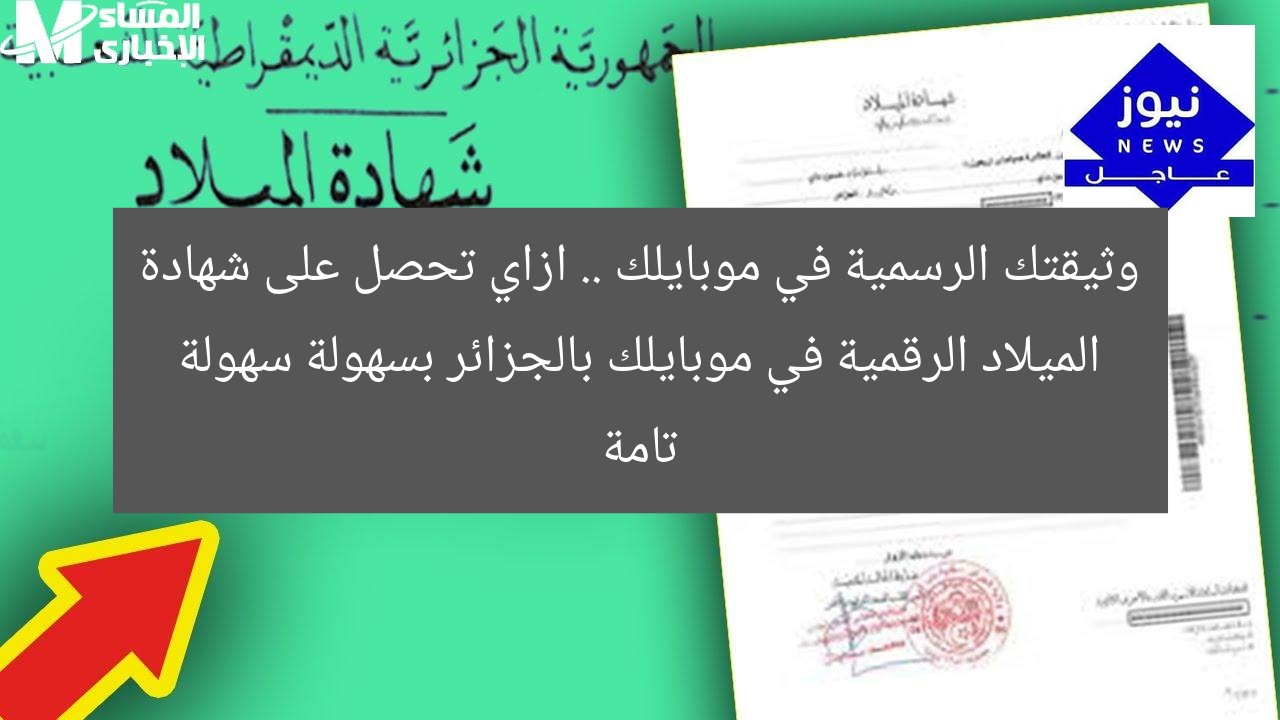 وثيقتك الرسمية في موبايلك .. ازاي تحصل على شهادة الميلاد الرقمية في موبايلك بالجزائر بسهولة سهولة تامة