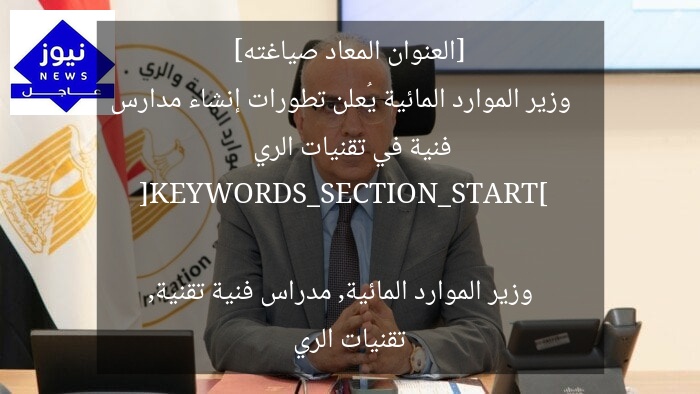 [العنوان المعاد صياغته]  
وزير الموارد المائية يُعلن تطورات إنشاء مدارس فنية في تقنيات الري  

[KEYWORDS_SECTION_START]  
وزير الموارد المائية, مدراس فنية تقنية, تقنيات الري