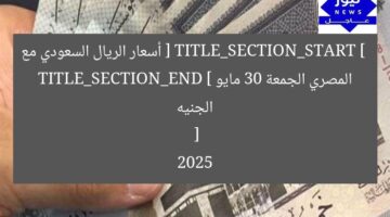 [ TITLE_SECTION_START ]
أسعار الريال السعودي مع الجنيه المصري الجمعة 30 مايو 2025
[ TITLE_SECTION_END ]