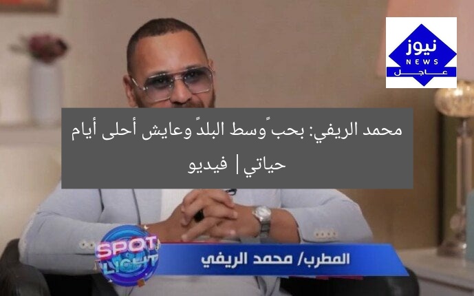 محمد الريفي: بحب «وسط البلد» وعايش أحلى أيام حياتي| فيديو