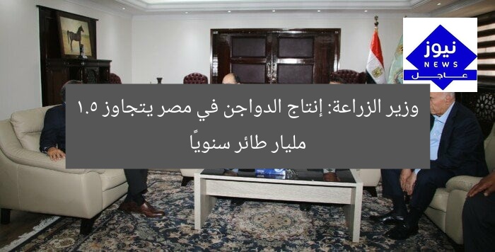 وزير الزراعة: إنتاج الدواجن في مصر يتجاوز 1.5 مليار طائر سنويًا