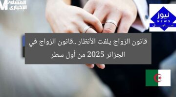 قانون الزواج يلفت الأنظار ..قانون الزواج في الجزائر 2025 من أول سطر