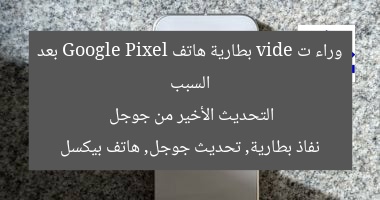 السبب وراء ت vide بطارية هاتف Google Pixel بعد التحديث الأخير من جوجل  
نفاذ بطارية, تحديث جوجل, هاتف بيكسل
