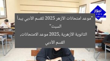 “موعد امتحانات الأزهر 2025 للقسم الأدبي يبدأ السبت”  
الثانوية الأزهرية 2025, موعد الامتحانات, القسم الأدبي