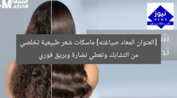 [العنوان المعاد صياغته] ماسكات شعر طبيعية تخلصي من التشابك وتعطي نضارة وبريق فوري