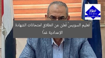“تعليم السويس تُعلن انطلاق امتحانات الشهادة الإعدادية غدًا”