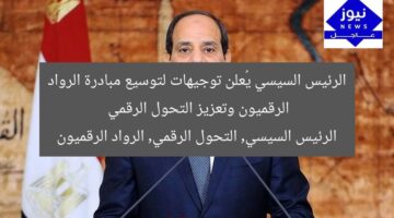 [الرئيس السيسي يطلق مبادرة الرواد الرقميون لتوسيع استفادة المصريين من التحول الرقمي]