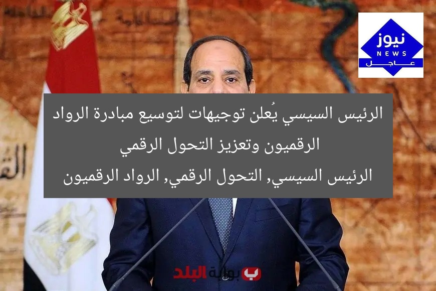 [الرئيس السيسي يطلق مبادرة الرواد الرقميون لتوسيع استفادة المصريين من التحول الرقمي]
