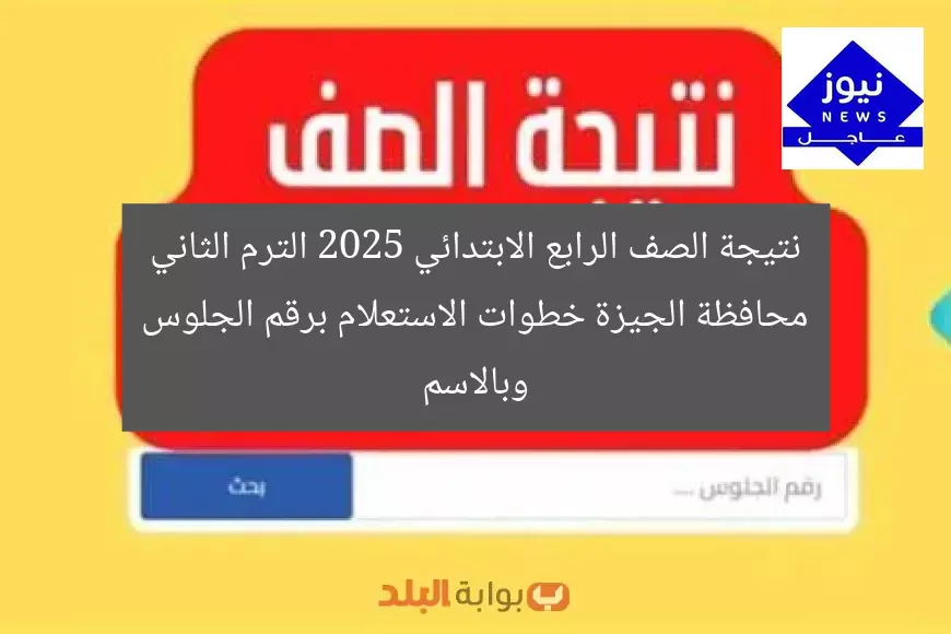 نتيجة الصف الرابع الابتدائي 2025 الترم الثاني محافظة الجيزة خطوات الاستعلام برقم الجلوس وبالاسم