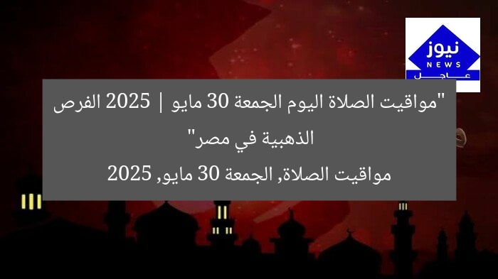 “مواقيت الصلاة اليوم الجمعة 30 مايو 2025 | الفرص الذهبية في مصر”
مواقيت الصلاة, الجمعة 30 مايو, 2025