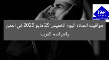 مواقيت الصلاة اليوم الخميس 29 مايو 2025 في المدن والعواصم العربية